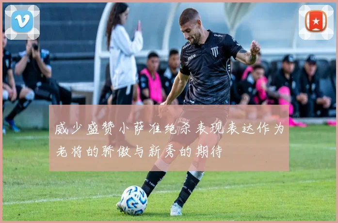 威少盛赞小萨准绝杀表现表达作为老将的骄傲与新秀的期待
