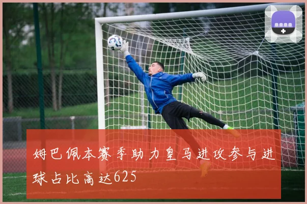 姆巴佩本赛季助力皇马进攻参与进球占比高达625