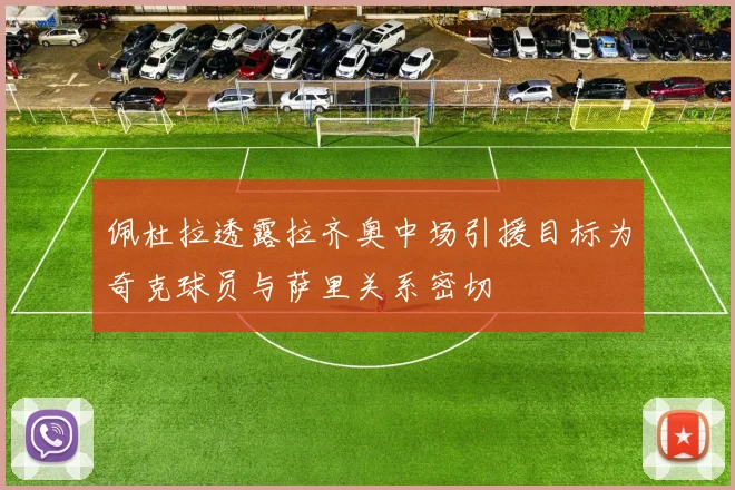 佩杜拉透露拉齐奥中场引援目标为奇克球员与萨里关系密切