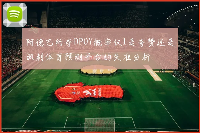 阿德巴约夺DPOY概率仅1是夸赞还是讽刺体育预测平台的失准分析