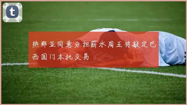 热那亚同意分担薪水周五将敲定巴西国门本托交易