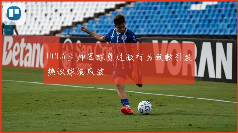 UCLA主帅因球员过激行为致歉引发热议球场风波