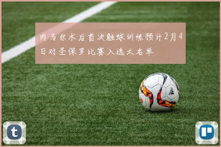 内马尔术后首次触球训练预计2月4日对圣保罗比赛入选大名单
