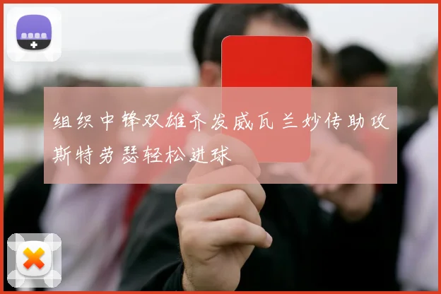 组织中锋双雄齐发威瓦兰妙传助攻斯特劳瑟轻松进球
