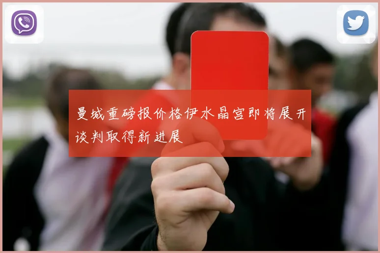 曼城重磅报价格伊水晶宫即将展开谈判取得新进展