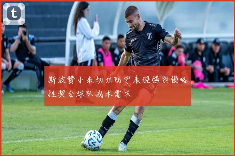 斯波赞小米切尔防守表现强烈侵略性契合球队战术需求