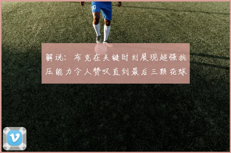 解说：布克在关键时刻展现超强抗压能力令人赞叹直到最后三颗花球前