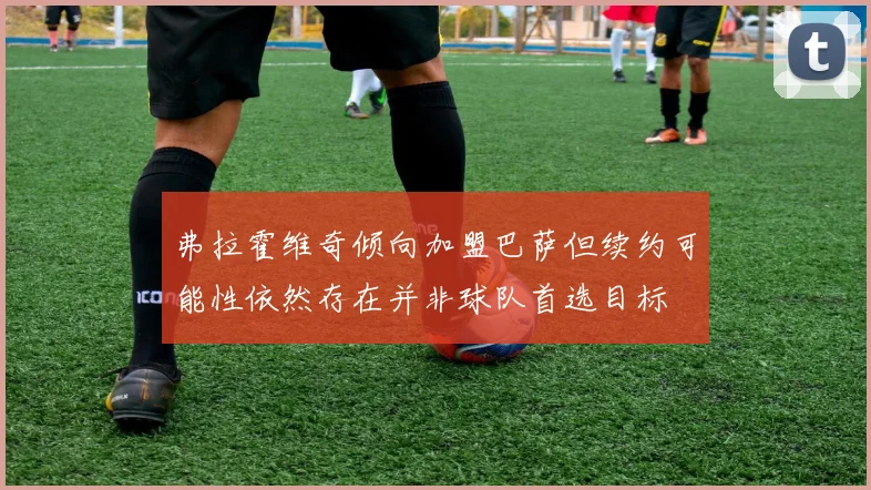 弗拉霍维奇倾向加盟巴萨但续约可能性依然存在并非球队首选目标